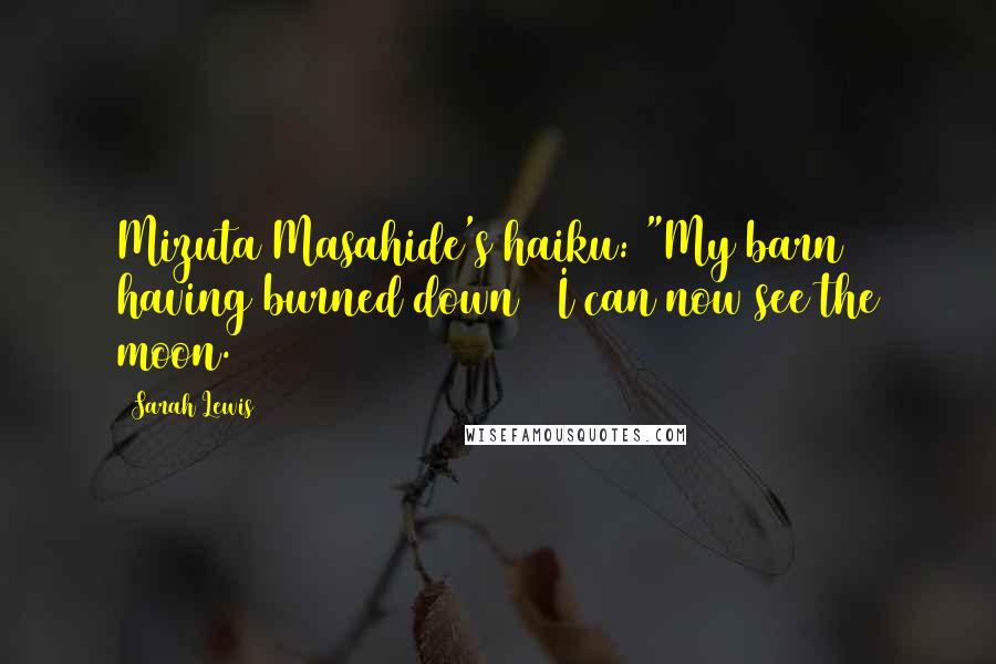 Sarah Lewis Quotes: Mizuta Masahide's haiku: "My barn having burned down / I can now see the moon.
