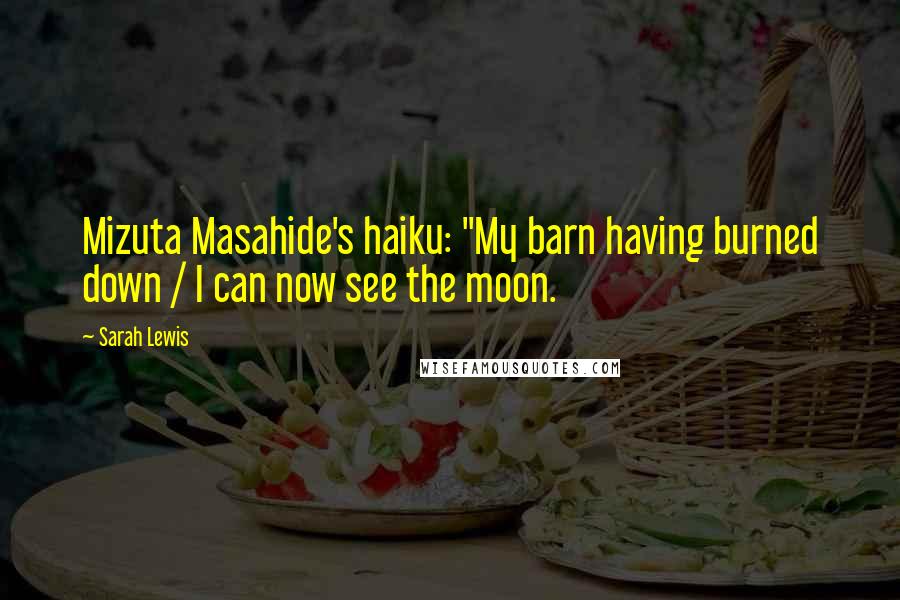 Sarah Lewis Quotes: Mizuta Masahide's haiku: "My barn having burned down / I can now see the moon.