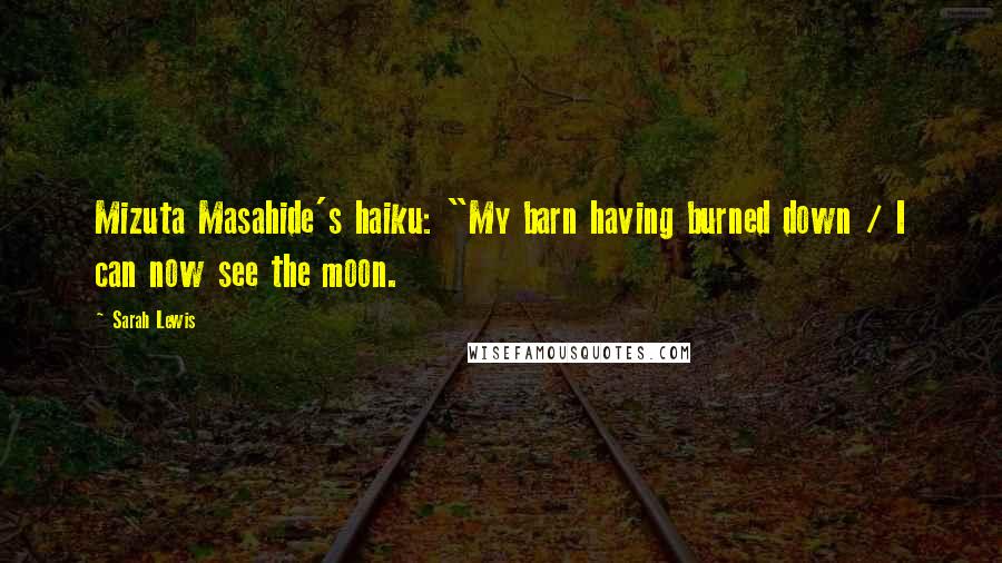 Sarah Lewis Quotes: Mizuta Masahide's haiku: "My barn having burned down / I can now see the moon.
