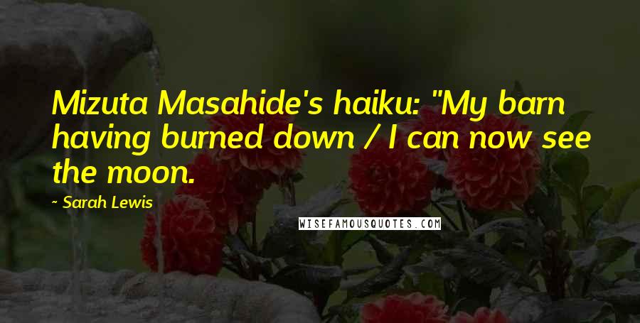 Sarah Lewis Quotes: Mizuta Masahide's haiku: "My barn having burned down / I can now see the moon.
