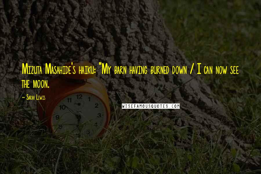 Sarah Lewis Quotes: Mizuta Masahide's haiku: "My barn having burned down / I can now see the moon.