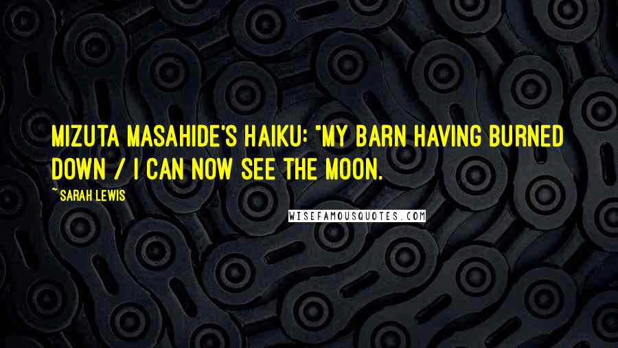 Sarah Lewis Quotes: Mizuta Masahide's haiku: "My barn having burned down / I can now see the moon.