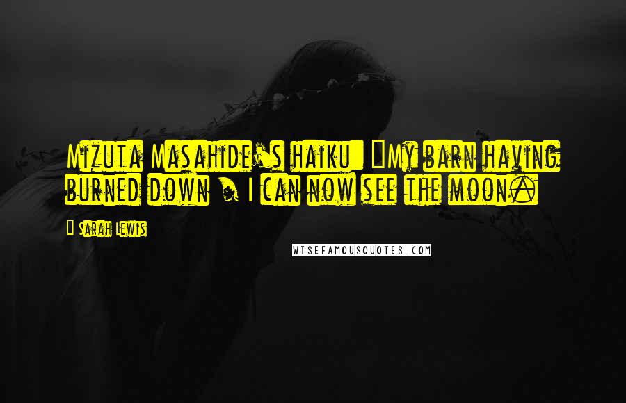 Sarah Lewis Quotes: Mizuta Masahide's haiku: "My barn having burned down / I can now see the moon.