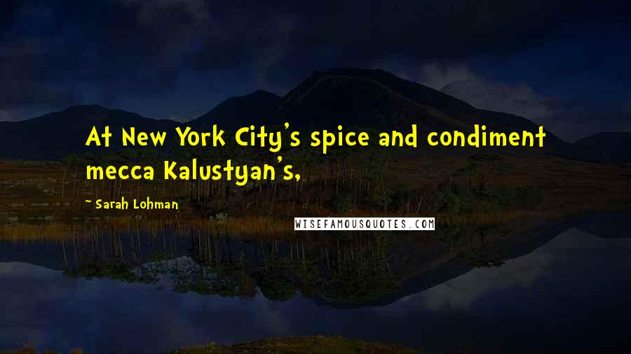 Sarah Lohman Quotes: At New York City's spice and condiment mecca Kalustyan's,