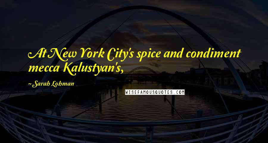 Sarah Lohman Quotes: At New York City's spice and condiment mecca Kalustyan's,