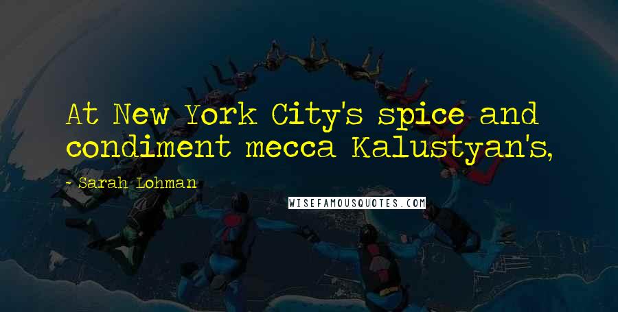 Sarah Lohman Quotes: At New York City's spice and condiment mecca Kalustyan's,