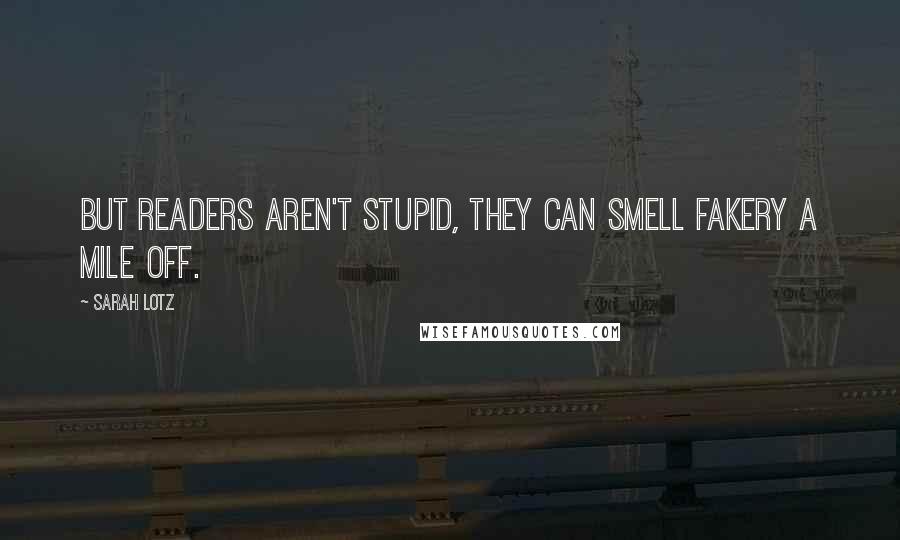 Sarah Lotz Quotes: But readers aren't stupid, they can smell fakery a mile off.