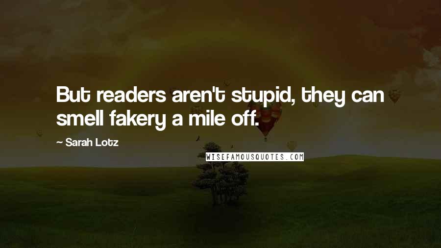 Sarah Lotz Quotes: But readers aren't stupid, they can smell fakery a mile off.