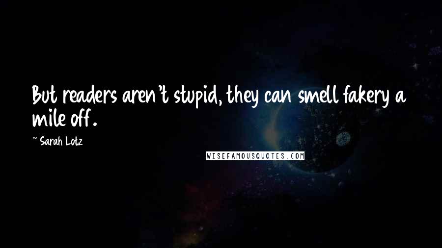 Sarah Lotz Quotes: But readers aren't stupid, they can smell fakery a mile off.