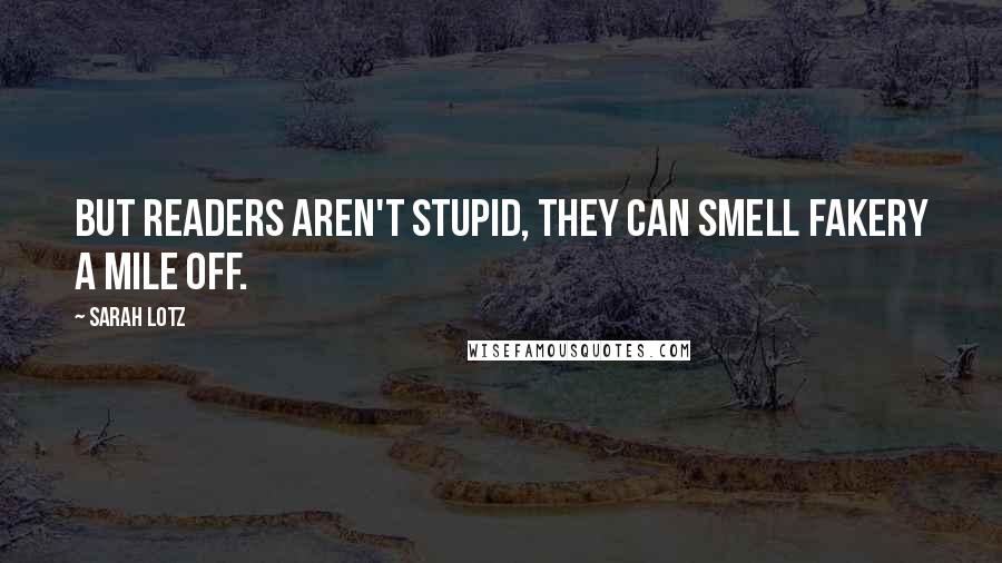 Sarah Lotz Quotes: But readers aren't stupid, they can smell fakery a mile off.