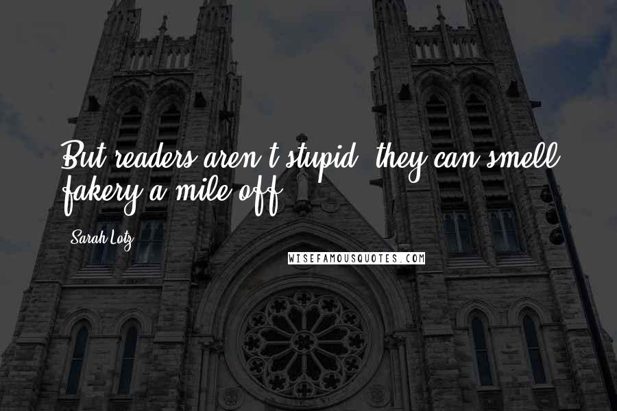 Sarah Lotz Quotes: But readers aren't stupid, they can smell fakery a mile off.