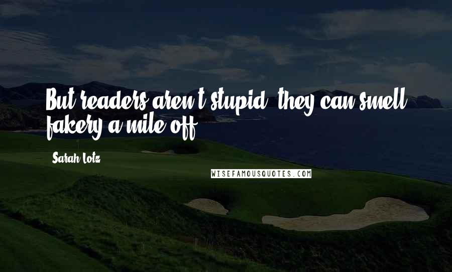 Sarah Lotz Quotes: But readers aren't stupid, they can smell fakery a mile off.