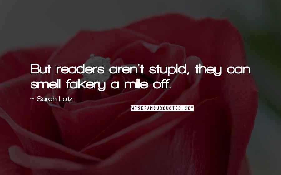 Sarah Lotz Quotes: But readers aren't stupid, they can smell fakery a mile off.