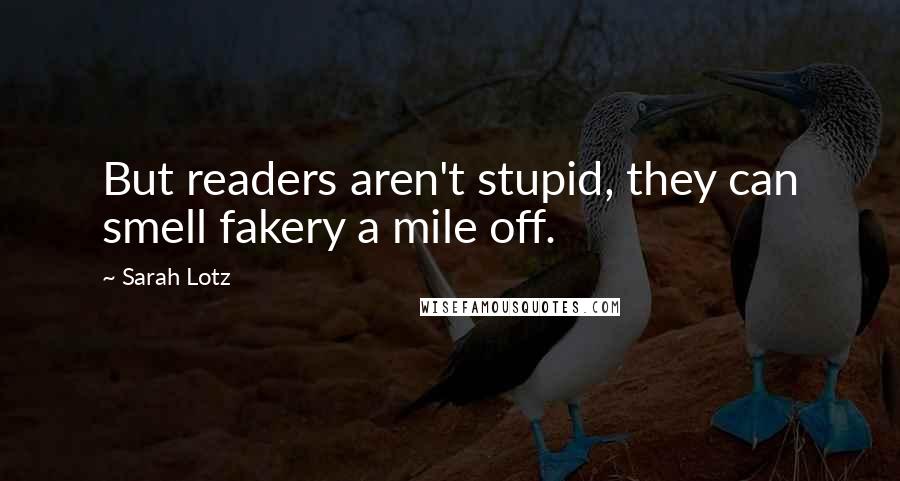 Sarah Lotz Quotes: But readers aren't stupid, they can smell fakery a mile off.