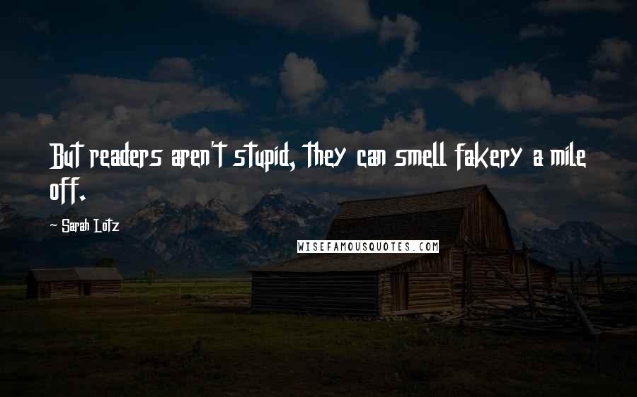 Sarah Lotz Quotes: But readers aren't stupid, they can smell fakery a mile off.