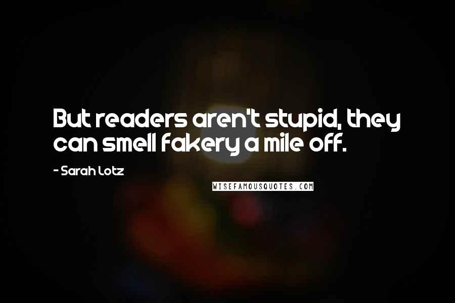 Sarah Lotz Quotes: But readers aren't stupid, they can smell fakery a mile off.