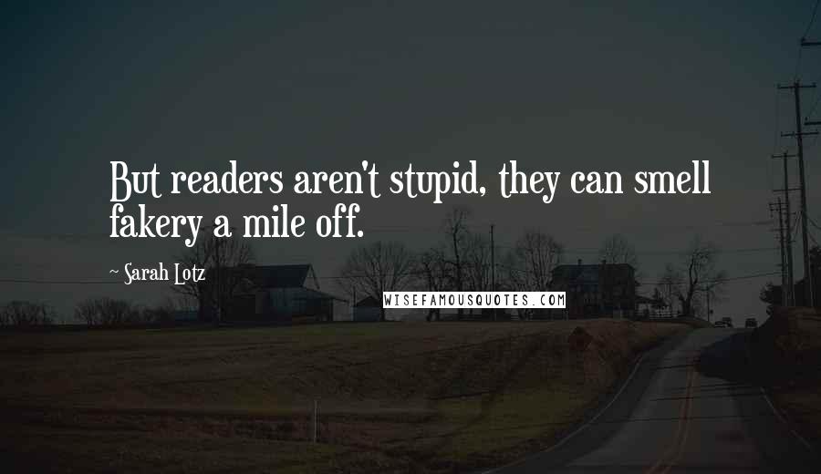 Sarah Lotz Quotes: But readers aren't stupid, they can smell fakery a mile off.