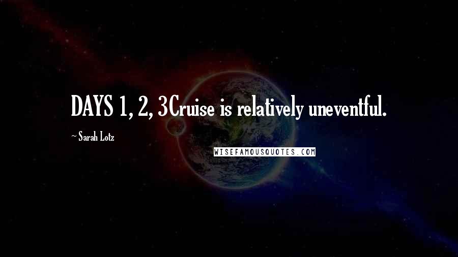 Sarah Lotz Quotes: DAYS 1, 2, 3Cruise is relatively uneventful.