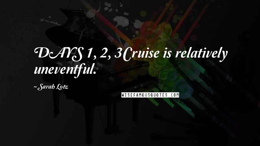 Sarah Lotz Quotes: DAYS 1, 2, 3Cruise is relatively uneventful.