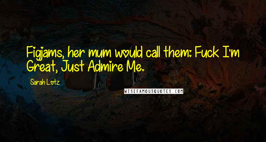 Sarah Lotz Quotes: Figjams, her mum would call them: Fuck I'm Great, Just Admire Me.