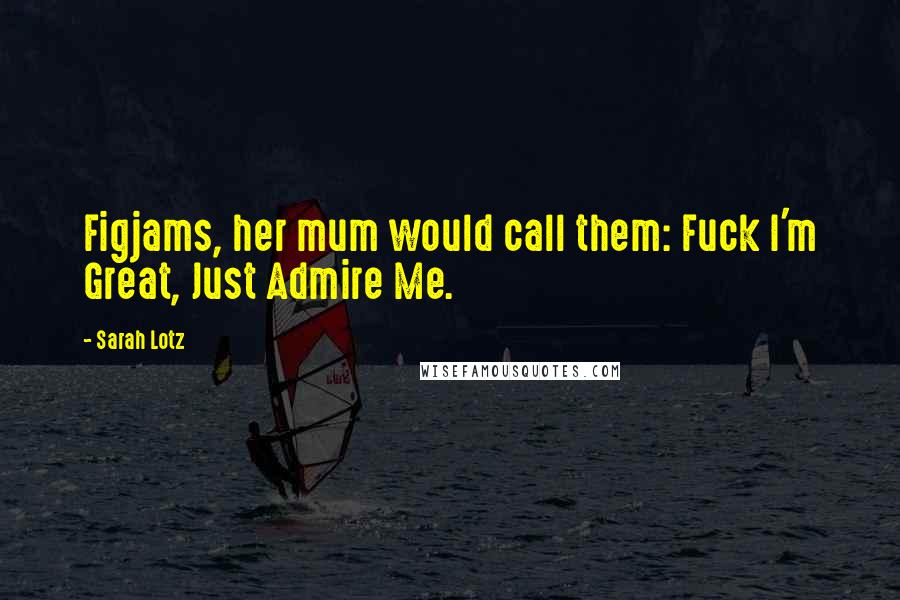 Sarah Lotz Quotes: Figjams, her mum would call them: Fuck I'm Great, Just Admire Me.