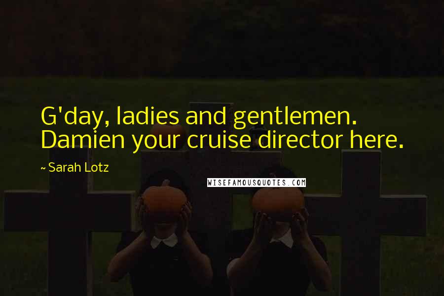 Sarah Lotz Quotes: G'day, ladies and gentlemen. Damien your cruise director here.