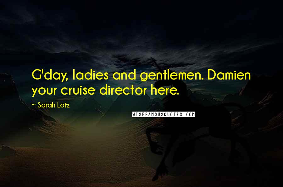 Sarah Lotz Quotes: G'day, ladies and gentlemen. Damien your cruise director here.