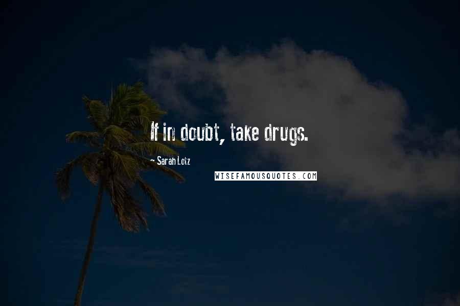 Sarah Lotz Quotes: If in doubt, take drugs.