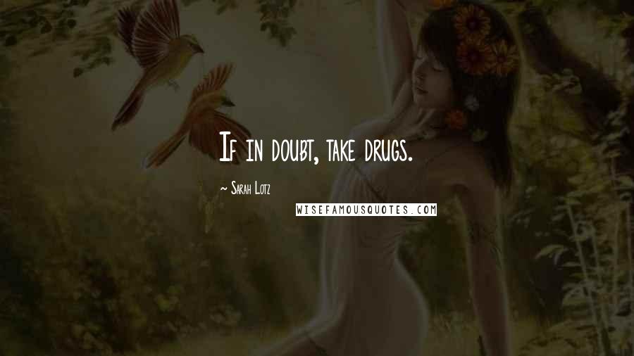 Sarah Lotz Quotes: If in doubt, take drugs.