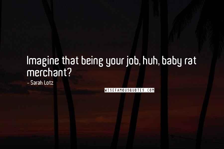 Sarah Lotz Quotes: Imagine that being your job, huh, baby rat merchant?