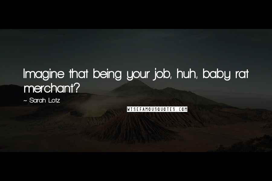 Sarah Lotz Quotes: Imagine that being your job, huh, baby rat merchant?