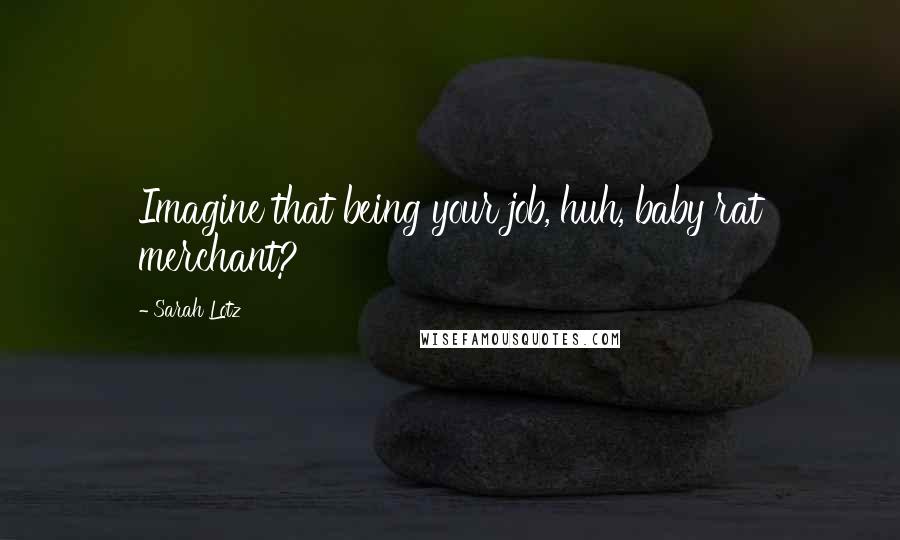 Sarah Lotz Quotes: Imagine that being your job, huh, baby rat merchant?