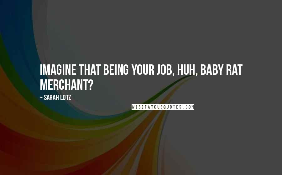 Sarah Lotz Quotes: Imagine that being your job, huh, baby rat merchant?