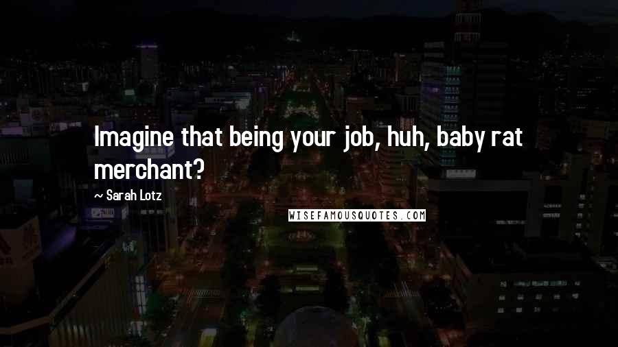 Sarah Lotz Quotes: Imagine that being your job, huh, baby rat merchant?