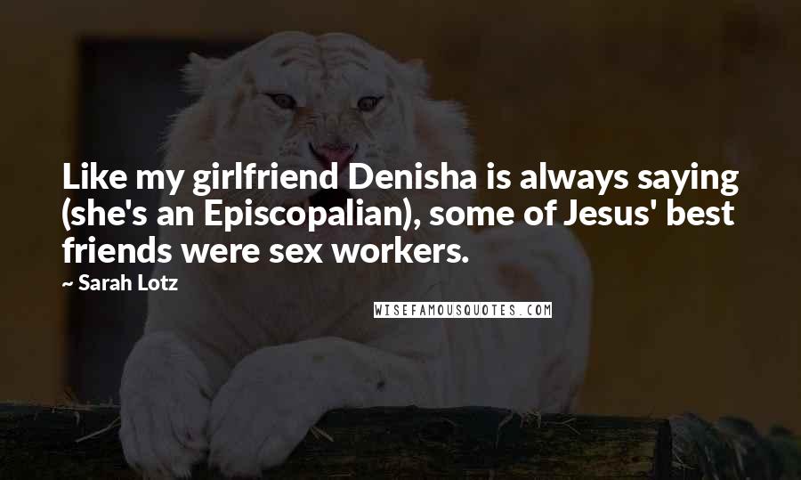 Sarah Lotz Quotes: Like my girlfriend Denisha is always saying (she's an Episcopalian), some of Jesus' best friends were sex workers.