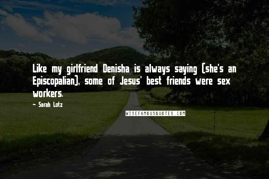 Sarah Lotz Quotes: Like my girlfriend Denisha is always saying (she's an Episcopalian), some of Jesus' best friends were sex workers.
