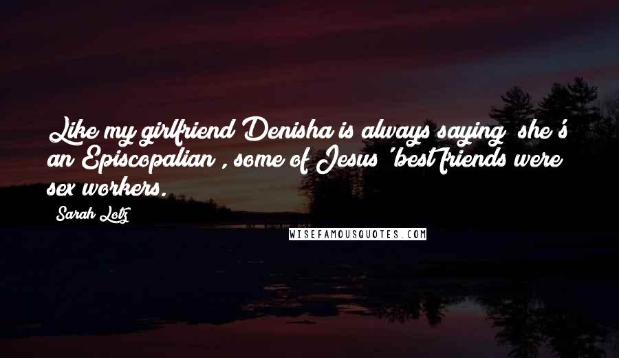 Sarah Lotz Quotes: Like my girlfriend Denisha is always saying (she's an Episcopalian), some of Jesus' best friends were sex workers.