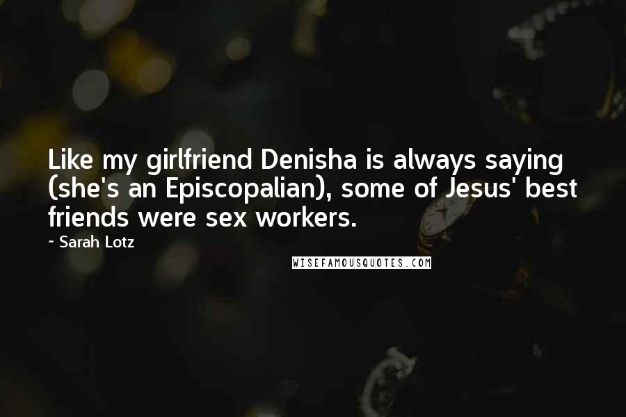 Sarah Lotz Quotes: Like my girlfriend Denisha is always saying (she's an Episcopalian), some of Jesus' best friends were sex workers.