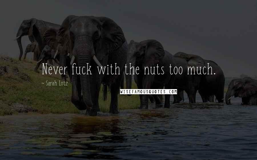 Sarah Lotz Quotes: Never fuck with the nuts too much.