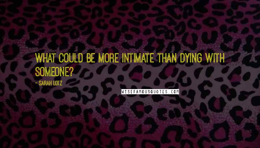 Sarah Lotz Quotes: What could be more intimate than dying with someone?