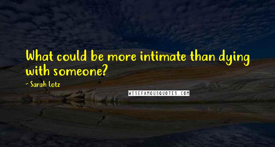 Sarah Lotz Quotes: What could be more intimate than dying with someone?