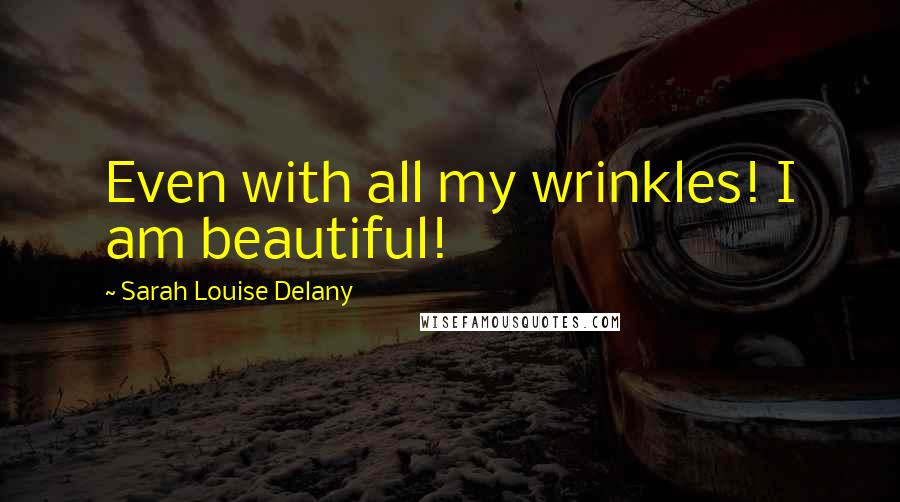 Sarah Louise Delany Quotes: Even with all my wrinkles! I am beautiful!