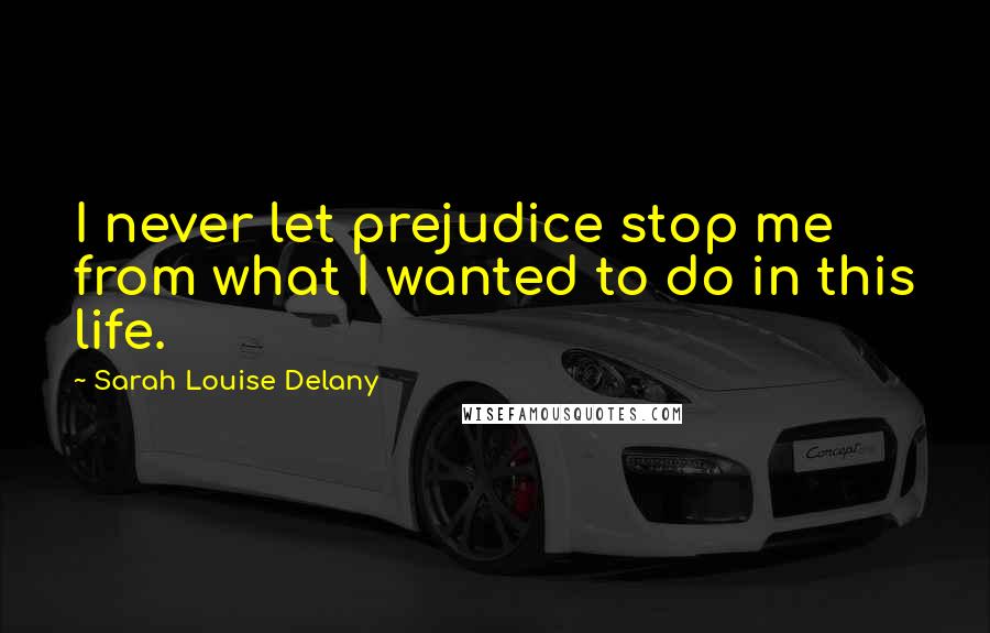 Sarah Louise Delany Quotes: I never let prejudice stop me from what I wanted to do in this life.