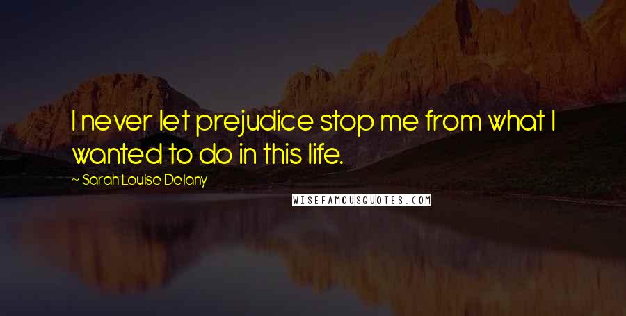 Sarah Louise Delany Quotes: I never let prejudice stop me from what I wanted to do in this life.