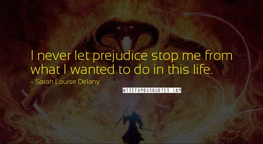 Sarah Louise Delany Quotes: I never let prejudice stop me from what I wanted to do in this life.