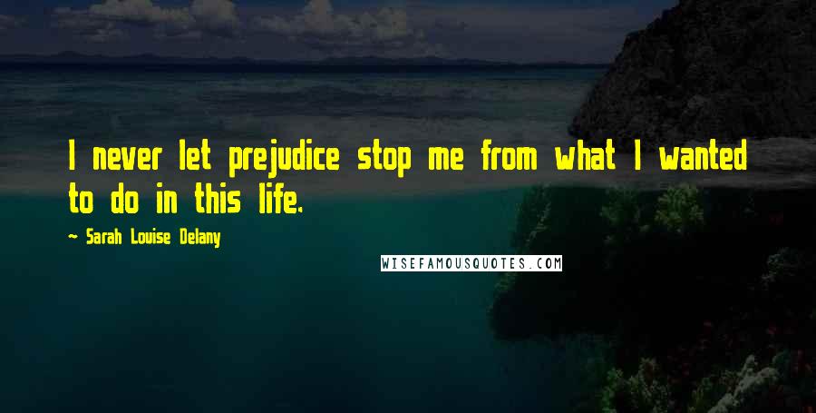 Sarah Louise Delany Quotes: I never let prejudice stop me from what I wanted to do in this life.