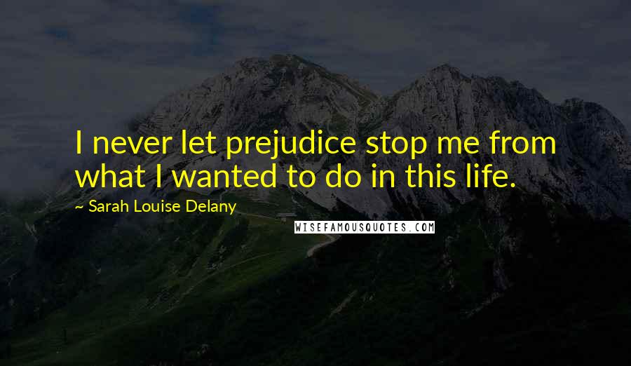 Sarah Louise Delany Quotes: I never let prejudice stop me from what I wanted to do in this life.