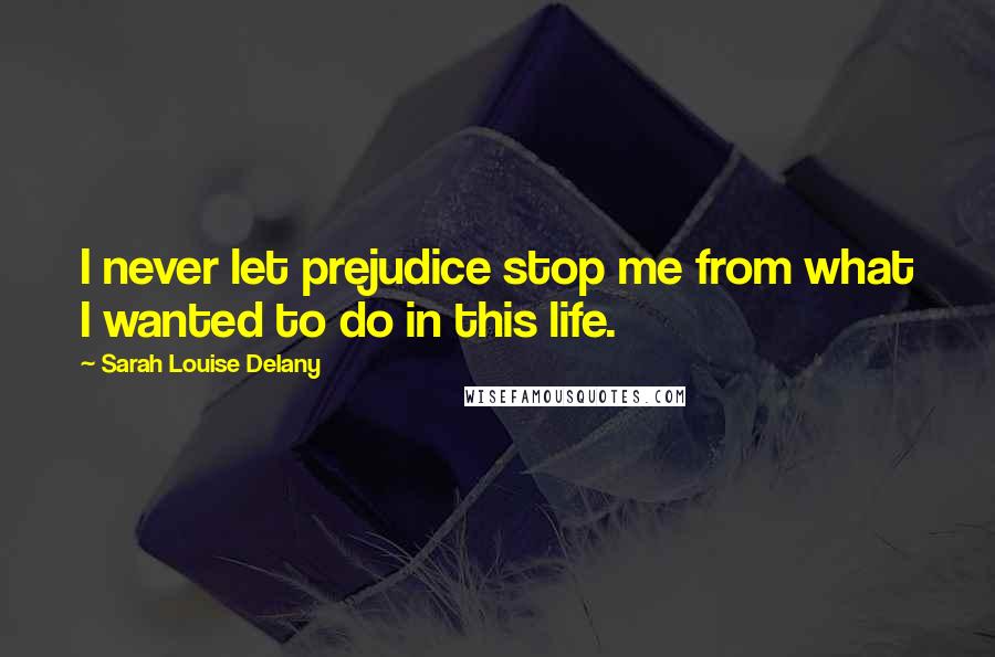 Sarah Louise Delany Quotes: I never let prejudice stop me from what I wanted to do in this life.