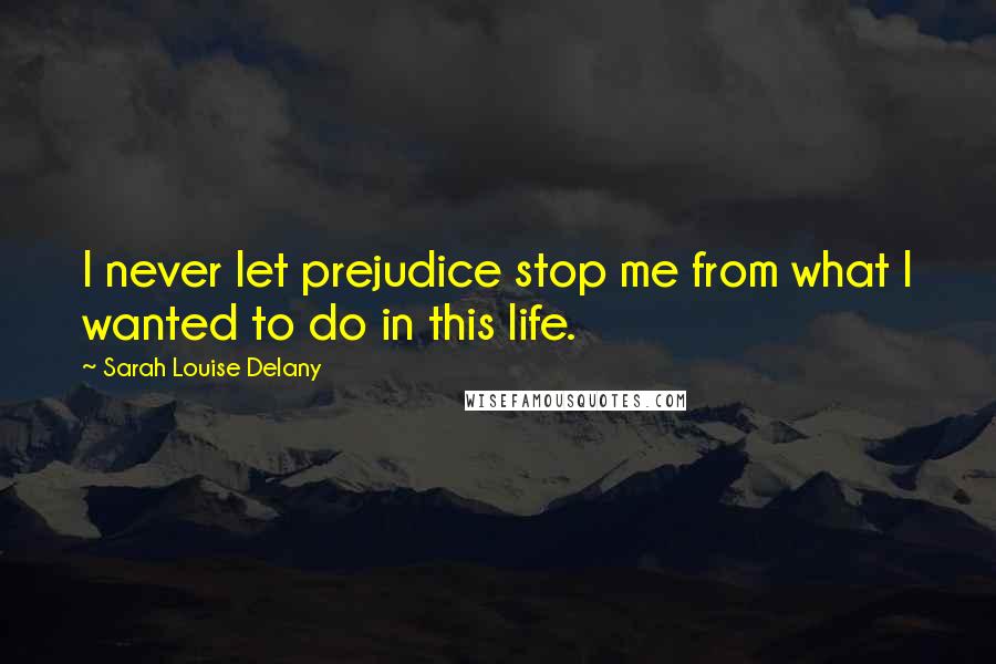 Sarah Louise Delany Quotes: I never let prejudice stop me from what I wanted to do in this life.