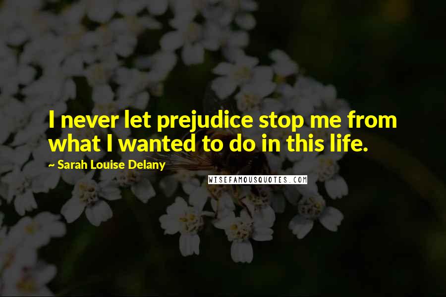 Sarah Louise Delany Quotes: I never let prejudice stop me from what I wanted to do in this life.